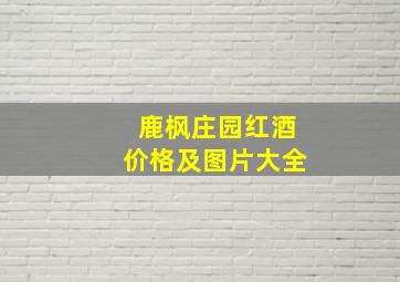 鹿枫庄园红酒价格及图片大全