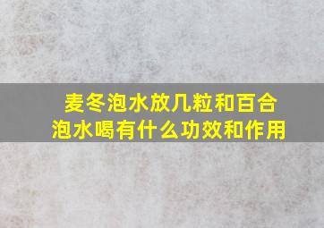 麦冬泡水放几粒和百合泡水喝有什么功效和作用