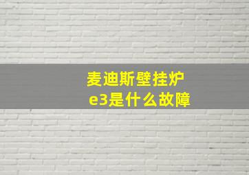 麦迪斯壁挂炉e3是什么故障