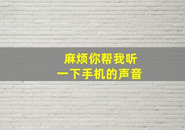 麻烦你帮我听一下手机的声音