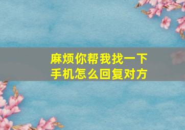 麻烦你帮我找一下手机怎么回复对方