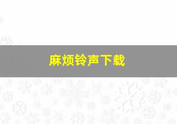 麻烦铃声下载