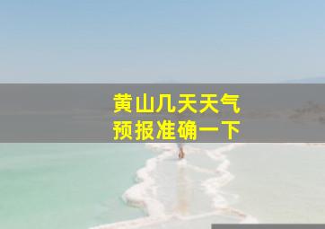 黄山几天天气预报准确一下