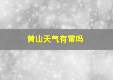 黄山天气有雪吗