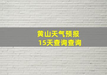 黄山天气预报15天查询查询