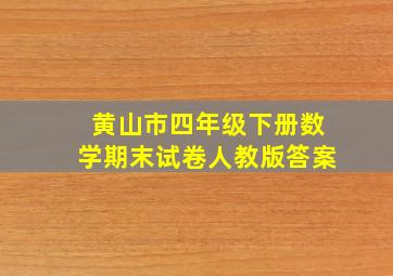 黄山市四年级下册数学期末试卷人教版答案