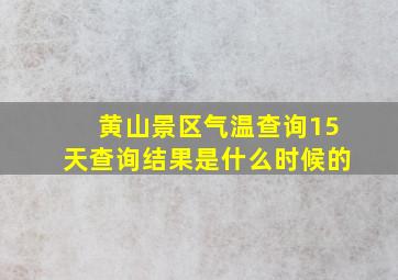 黄山景区气温查询15天查询结果是什么时候的