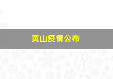 黄山疫情公布