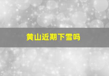 黄山近期下雪吗