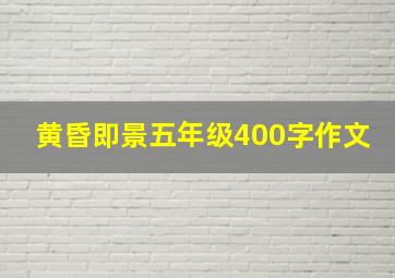 黄昏即景五年级400字作文