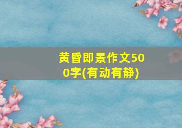 黄昏即景作文500字(有动有静)