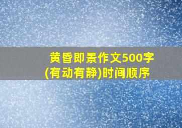 黄昏即景作文500字(有动有静)时间顺序