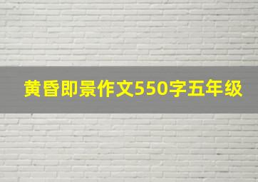 黄昏即景作文550字五年级