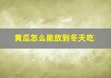 黄瓜怎么能放到冬天吃