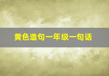 黄色造句一年级一句话