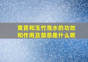 黄芪和玉竹泡水的功效和作用及禁忌是什么呢