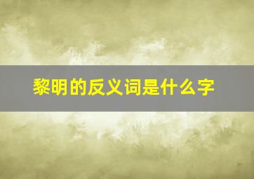 黎明的反义词是什么字