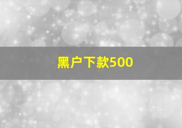 黑户下款500