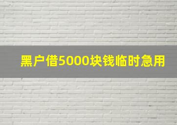 黑户借5000块钱临时急用