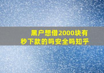 黑户想借2000块有秒下款的吗安全吗知乎