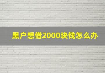 黑户想借2000块钱怎么办