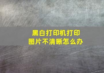 黑白打印机打印图片不清晰怎么办