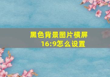 黑色背景图片横屏16:9怎么设置