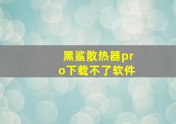 黑鲨散热器pro下载不了软件