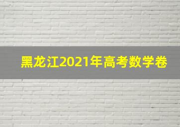 黑龙江2021年高考数学卷