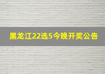 黑龙江22选5今晚开奖公告