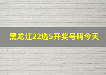 黑龙江22选5开奖号码今天