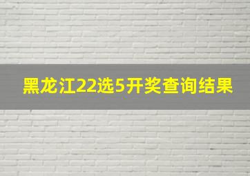 黑龙江22选5开奖查询结果