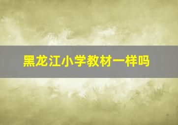 黑龙江小学教材一样吗