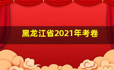 黑龙江省2021年考卷