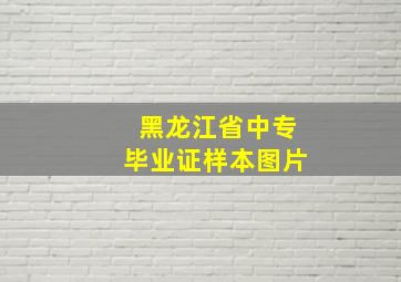 黑龙江省中专毕业证样本图片