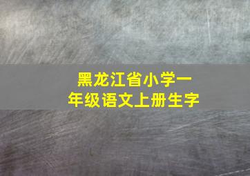 黑龙江省小学一年级语文上册生字