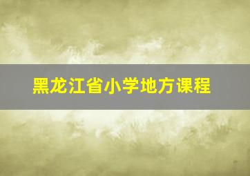 黑龙江省小学地方课程