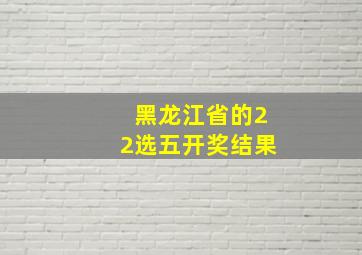 黑龙江省的22选五开奖结果