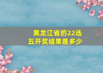 黑龙江省的22选五开奖结果是多少