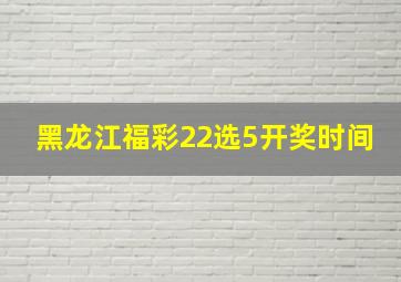 黑龙江福彩22选5开奖时间