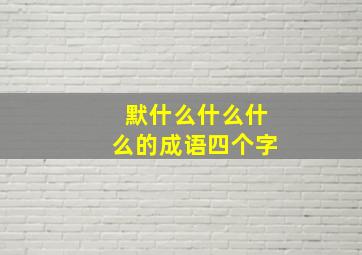 默什么什么什么的成语四个字