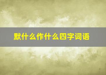 默什么作什么四字词语