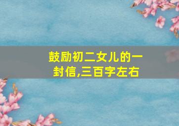 鼓励初二女儿的一封信,三百字左右