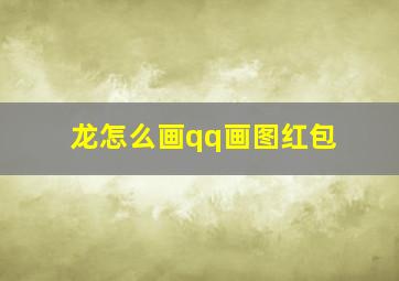 龙怎么画qq画图红包