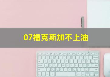 07福克斯加不上油