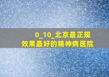 0_10_北京最正规效果最好的精神病医院