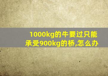 1000kg的牛要过只能承受900kg的桥,怎么办