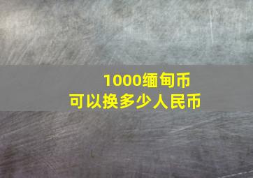 1000缅甸币可以换多少人民币