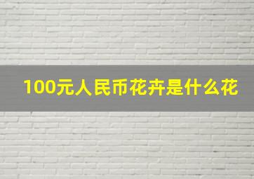 100元人民币花卉是什么花