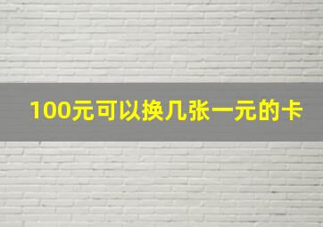 100元可以换几张一元的卡